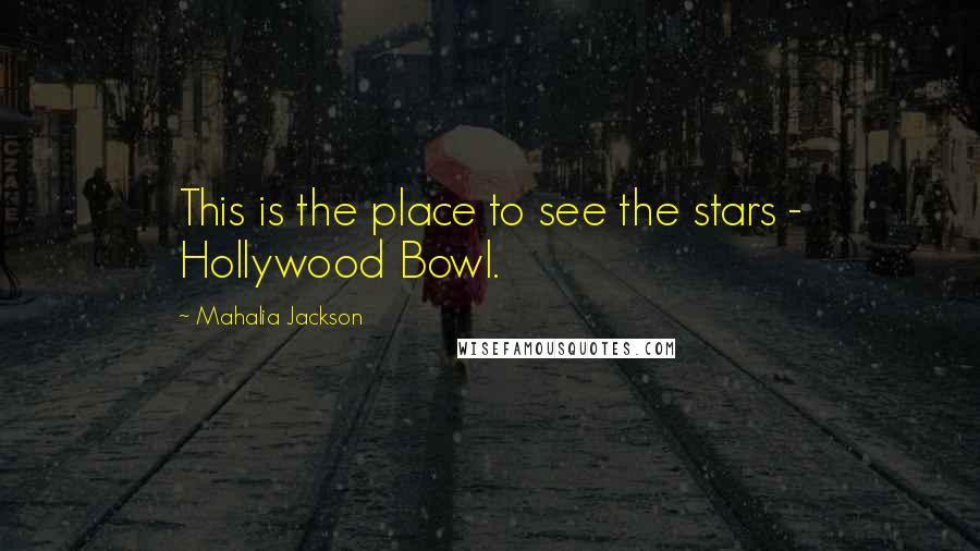 Mahalia Jackson Quotes: This is the place to see the stars - Hollywood Bowl.