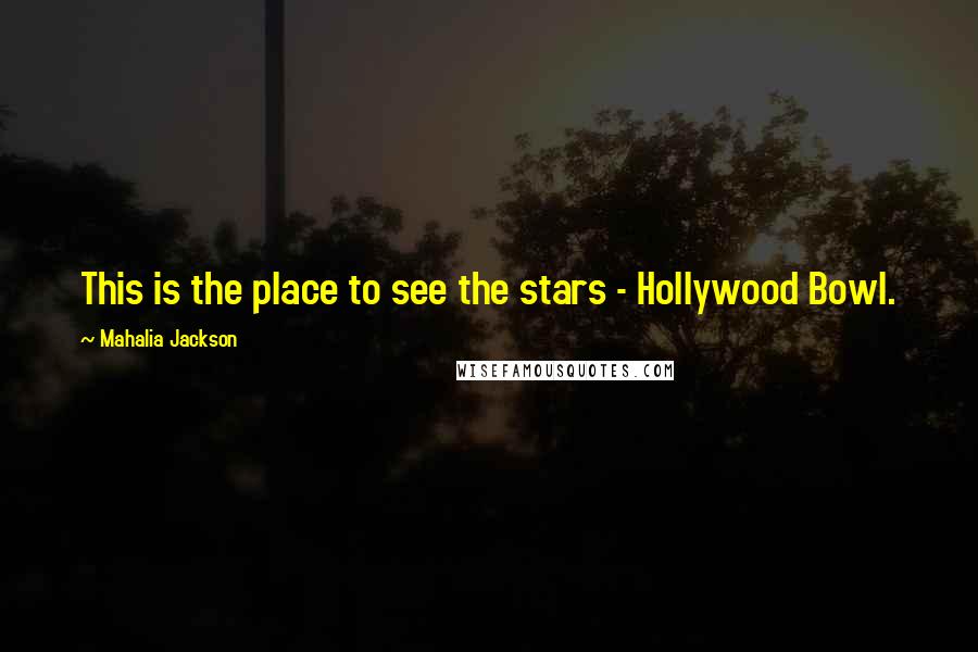 Mahalia Jackson Quotes: This is the place to see the stars - Hollywood Bowl.