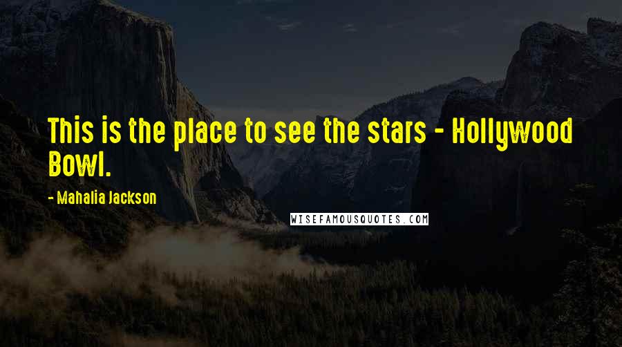 Mahalia Jackson Quotes: This is the place to see the stars - Hollywood Bowl.