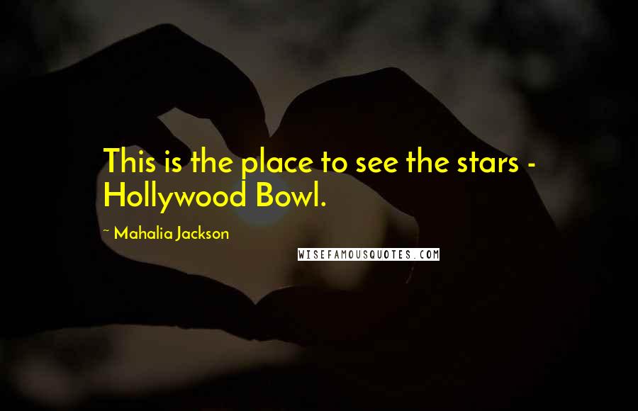 Mahalia Jackson Quotes: This is the place to see the stars - Hollywood Bowl.