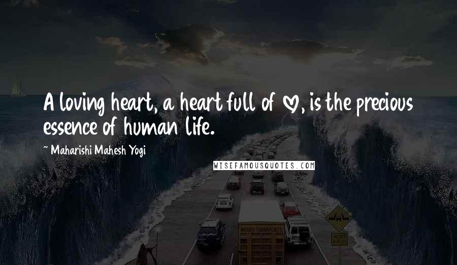 Maharishi Mahesh Yogi Quotes: A loving heart, a heart full of love, is the precious essence of human life.