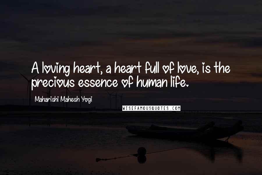 Maharishi Mahesh Yogi Quotes: A loving heart, a heart full of love, is the precious essence of human life.