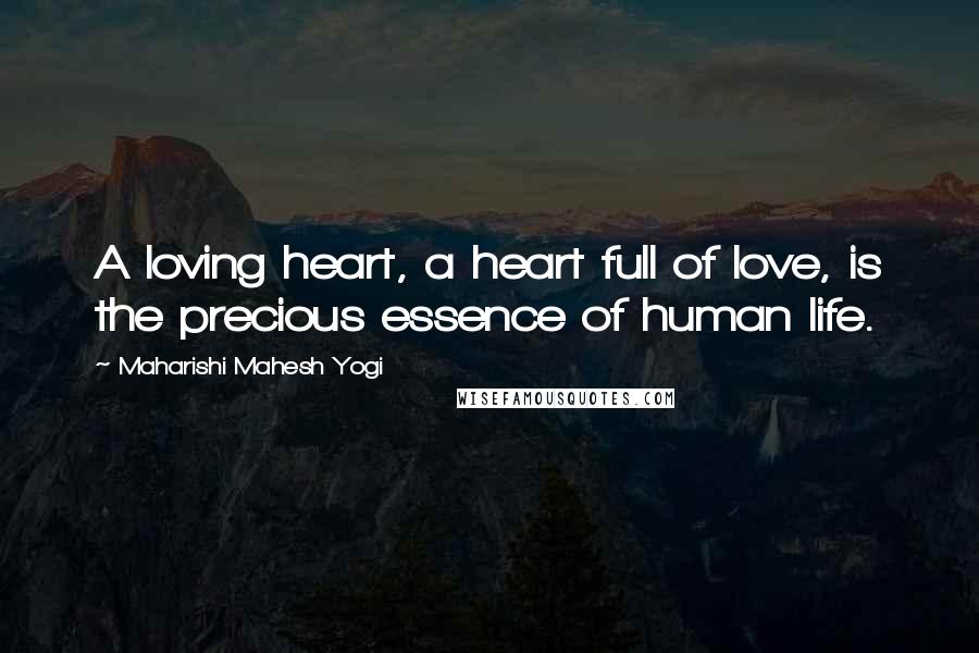 Maharishi Mahesh Yogi Quotes: A loving heart, a heart full of love, is the precious essence of human life.