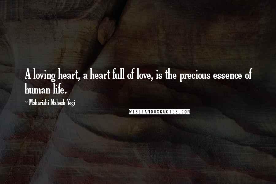 Maharishi Mahesh Yogi Quotes: A loving heart, a heart full of love, is the precious essence of human life.