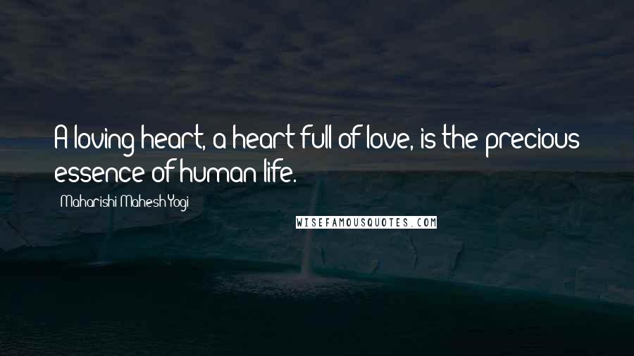 Maharishi Mahesh Yogi Quotes: A loving heart, a heart full of love, is the precious essence of human life.
