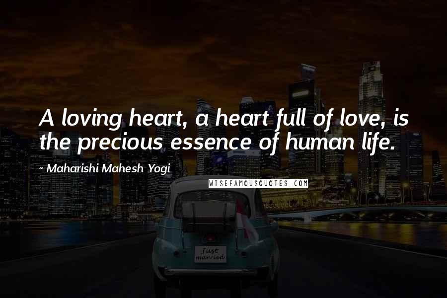 Maharishi Mahesh Yogi Quotes: A loving heart, a heart full of love, is the precious essence of human life.