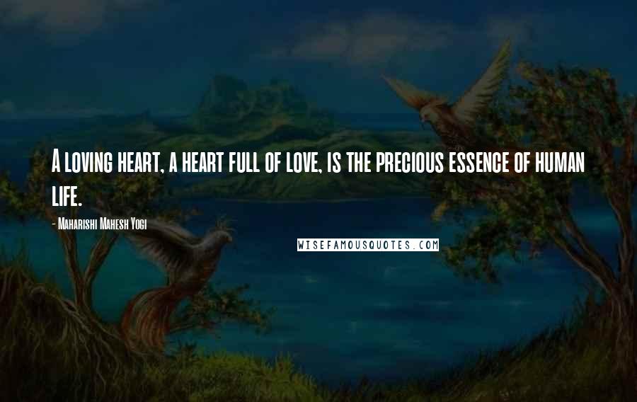 Maharishi Mahesh Yogi Quotes: A loving heart, a heart full of love, is the precious essence of human life.