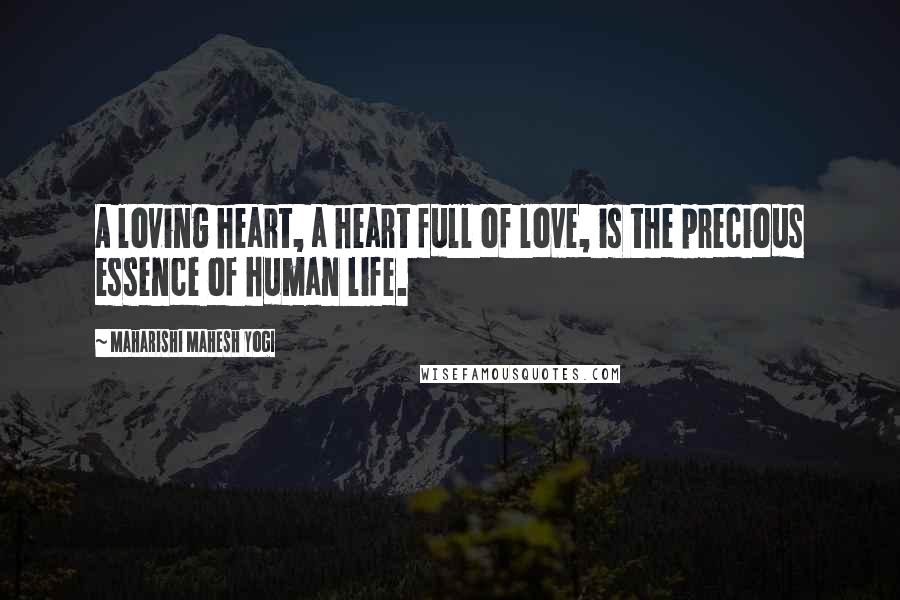 Maharishi Mahesh Yogi Quotes: A loving heart, a heart full of love, is the precious essence of human life.