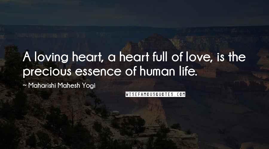 Maharishi Mahesh Yogi Quotes: A loving heart, a heart full of love, is the precious essence of human life.