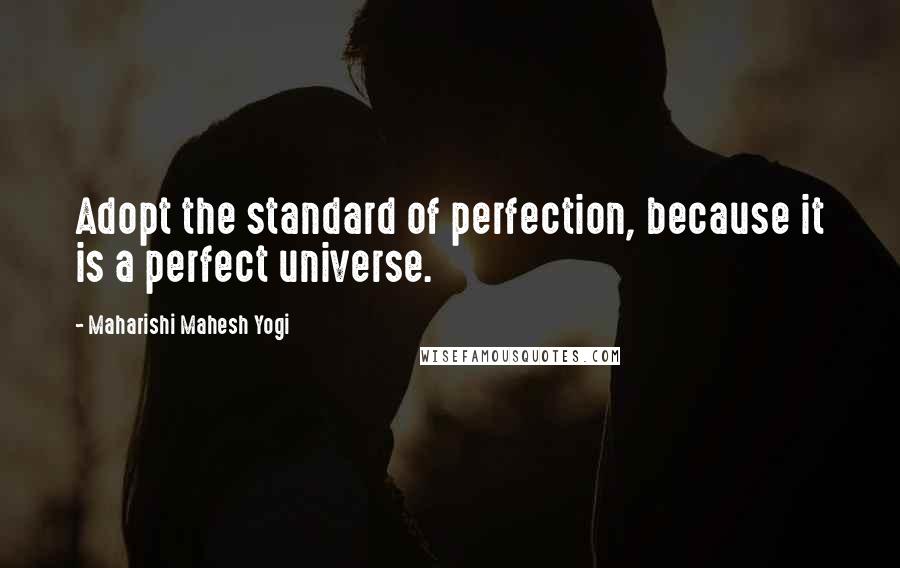 Maharishi Mahesh Yogi Quotes: Adopt the standard of perfection, because it is a perfect universe.