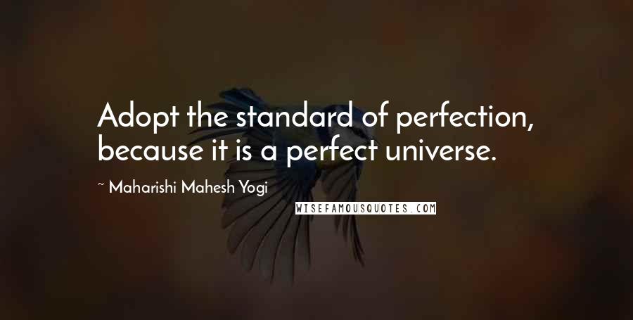 Maharishi Mahesh Yogi Quotes: Adopt the standard of perfection, because it is a perfect universe.