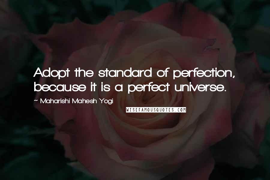 Maharishi Mahesh Yogi Quotes: Adopt the standard of perfection, because it is a perfect universe.