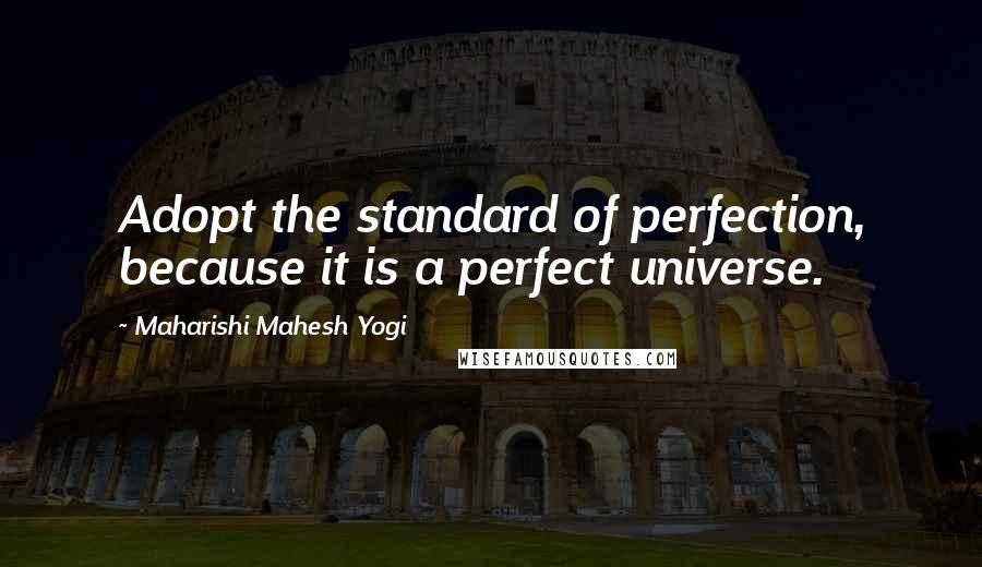 Maharishi Mahesh Yogi Quotes: Adopt the standard of perfection, because it is a perfect universe.