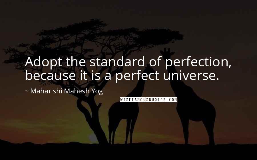 Maharishi Mahesh Yogi Quotes: Adopt the standard of perfection, because it is a perfect universe.