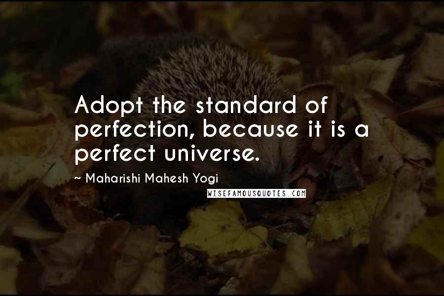 Maharishi Mahesh Yogi Quotes: Adopt the standard of perfection, because it is a perfect universe.