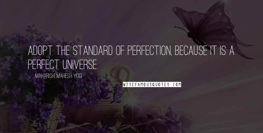 Maharishi Mahesh Yogi Quotes: Adopt the standard of perfection, because it is a perfect universe.