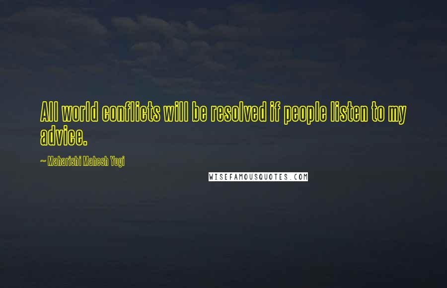 Maharishi Mahesh Yogi Quotes: All world conflicts will be resolved if people listen to my advice.