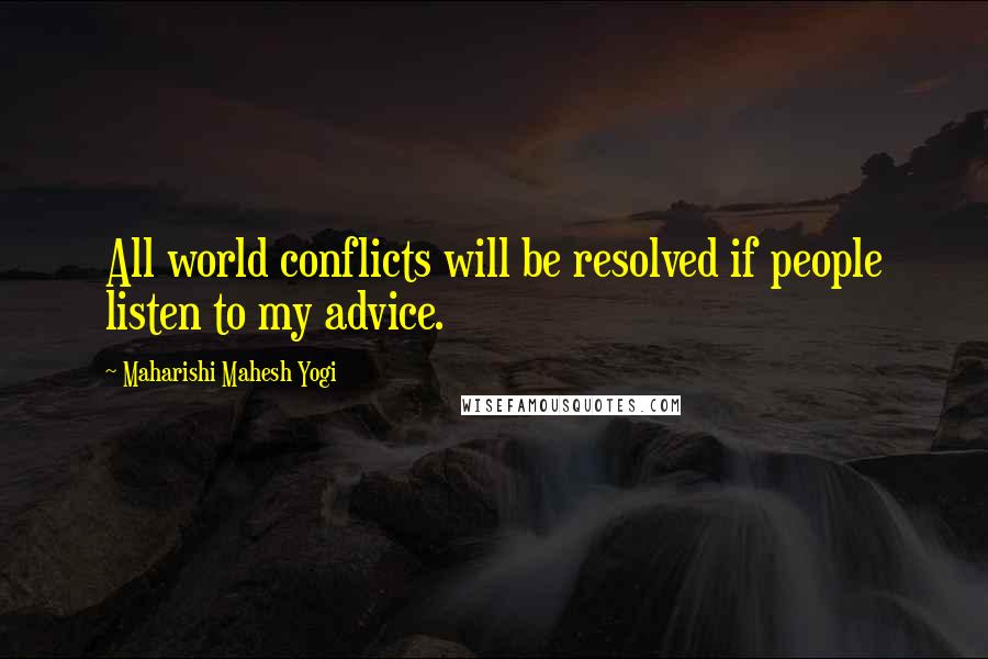 Maharishi Mahesh Yogi Quotes: All world conflicts will be resolved if people listen to my advice.