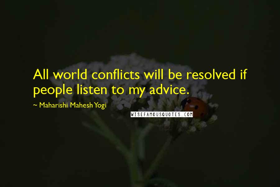 Maharishi Mahesh Yogi Quotes: All world conflicts will be resolved if people listen to my advice.