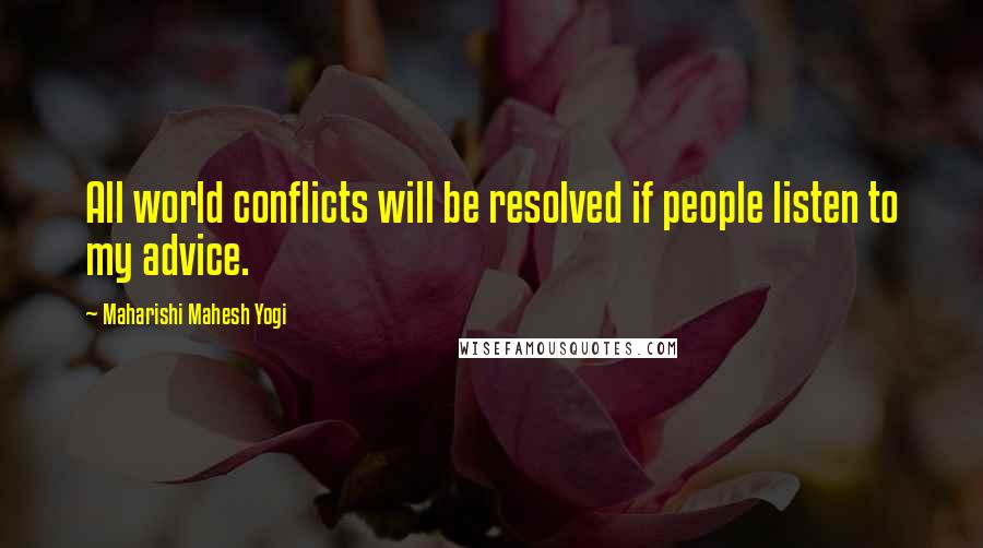 Maharishi Mahesh Yogi Quotes: All world conflicts will be resolved if people listen to my advice.