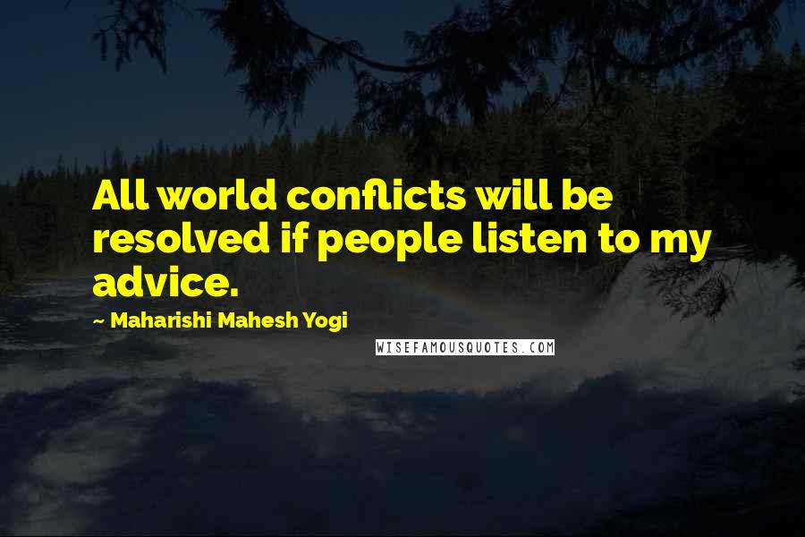 Maharishi Mahesh Yogi Quotes: All world conflicts will be resolved if people listen to my advice.