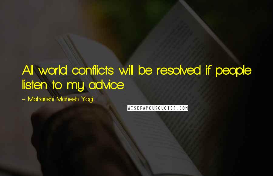 Maharishi Mahesh Yogi Quotes: All world conflicts will be resolved if people listen to my advice.