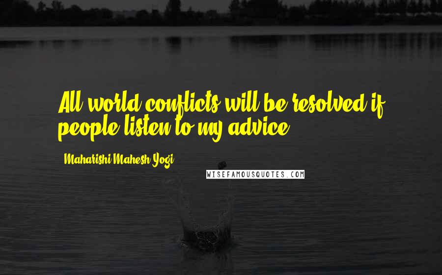 Maharishi Mahesh Yogi Quotes: All world conflicts will be resolved if people listen to my advice.