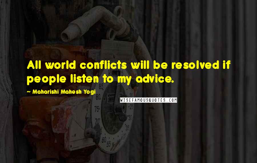 Maharishi Mahesh Yogi Quotes: All world conflicts will be resolved if people listen to my advice.