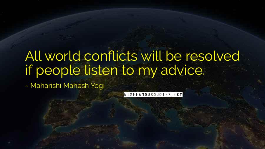 Maharishi Mahesh Yogi Quotes: All world conflicts will be resolved if people listen to my advice.