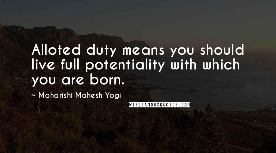 Maharishi Mahesh Yogi Quotes: Alloted duty means you should live full potentiality with which you are born.