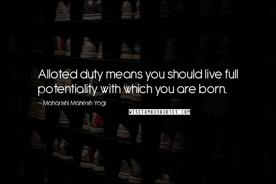 Maharishi Mahesh Yogi Quotes: Alloted duty means you should live full potentiality with which you are born.