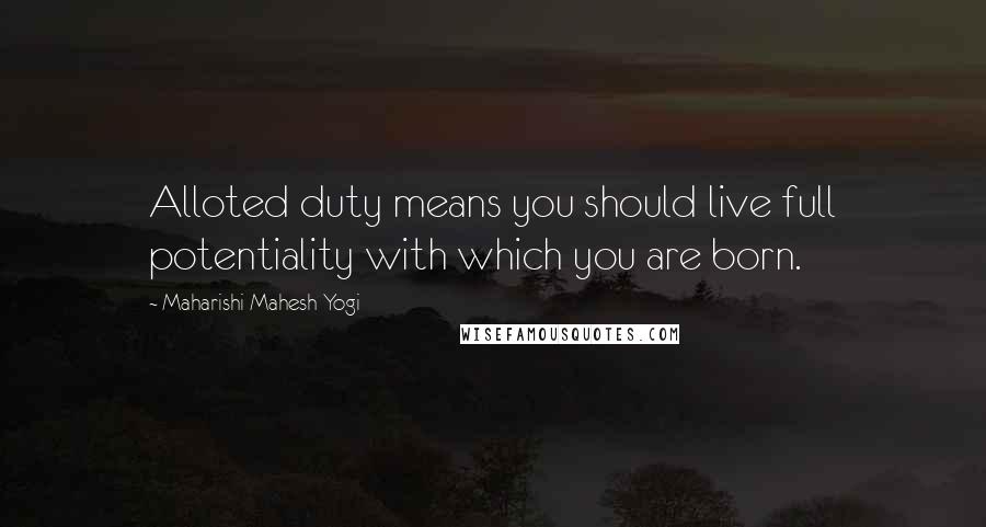 Maharishi Mahesh Yogi Quotes: Alloted duty means you should live full potentiality with which you are born.