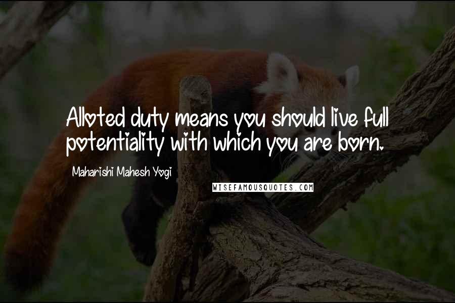 Maharishi Mahesh Yogi Quotes: Alloted duty means you should live full potentiality with which you are born.