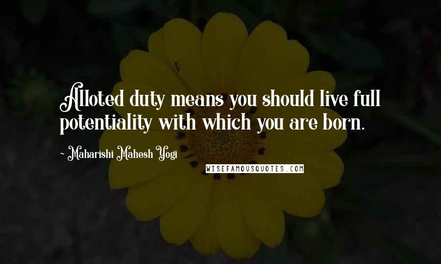 Maharishi Mahesh Yogi Quotes: Alloted duty means you should live full potentiality with which you are born.