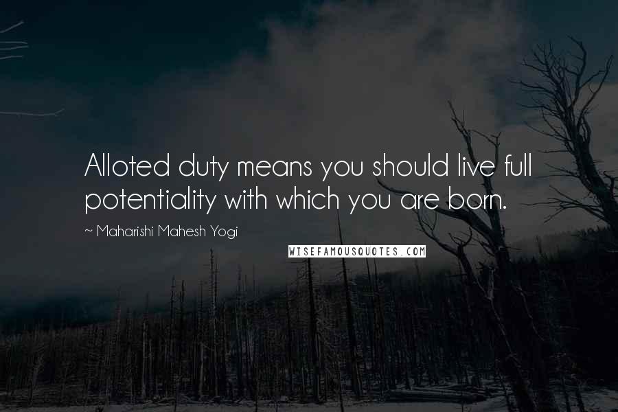 Maharishi Mahesh Yogi Quotes: Alloted duty means you should live full potentiality with which you are born.