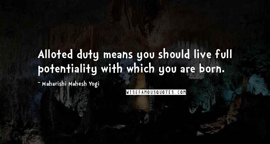 Maharishi Mahesh Yogi Quotes: Alloted duty means you should live full potentiality with which you are born.