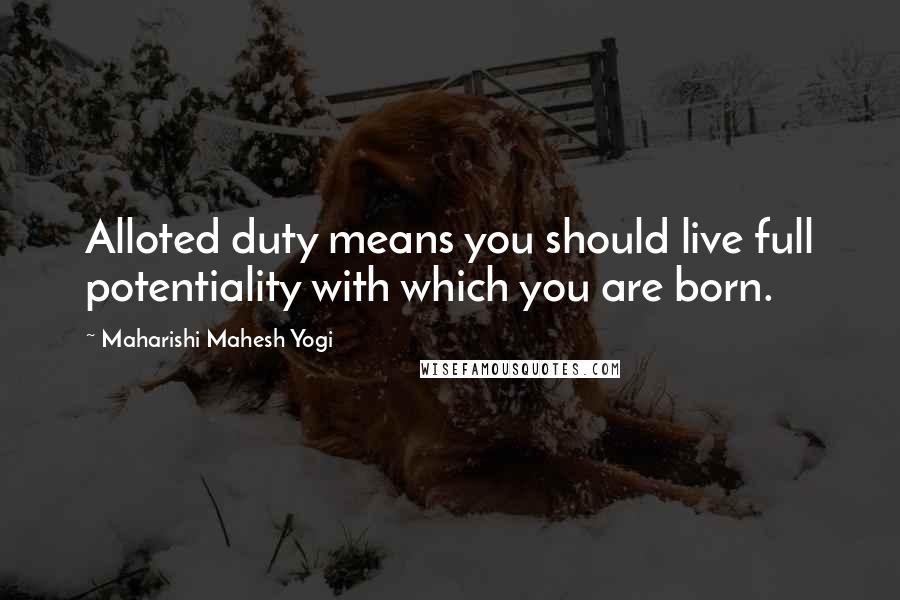 Maharishi Mahesh Yogi Quotes: Alloted duty means you should live full potentiality with which you are born.