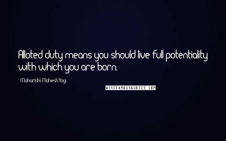 Maharishi Mahesh Yogi Quotes: Alloted duty means you should live full potentiality with which you are born.