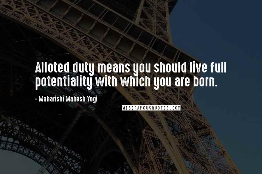 Maharishi Mahesh Yogi Quotes: Alloted duty means you should live full potentiality with which you are born.