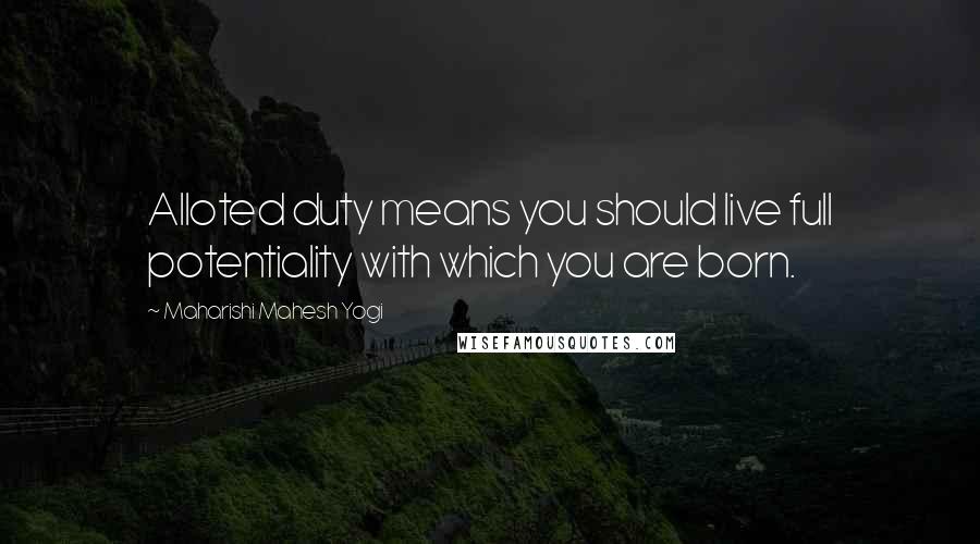 Maharishi Mahesh Yogi Quotes: Alloted duty means you should live full potentiality with which you are born.