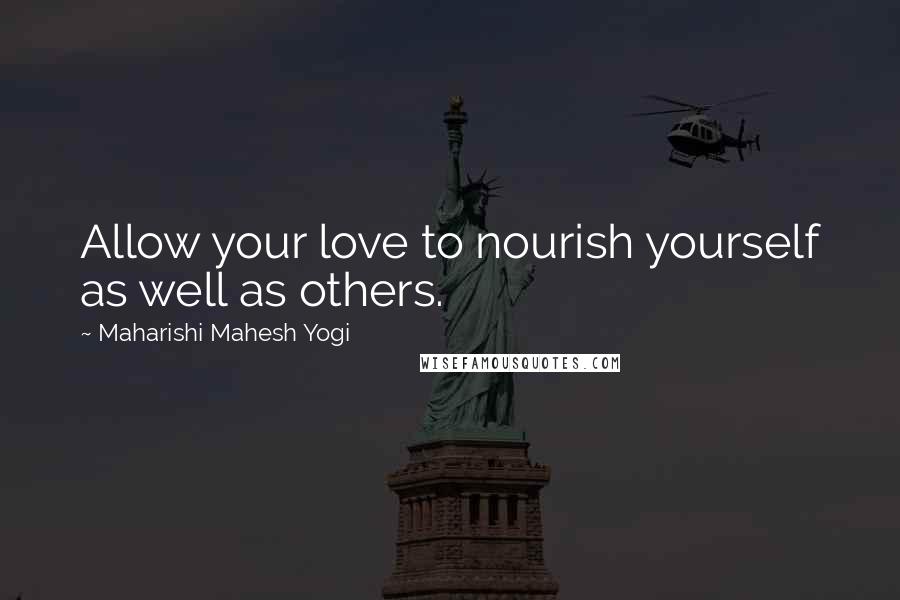 Maharishi Mahesh Yogi Quotes: Allow your love to nourish yourself as well as others.