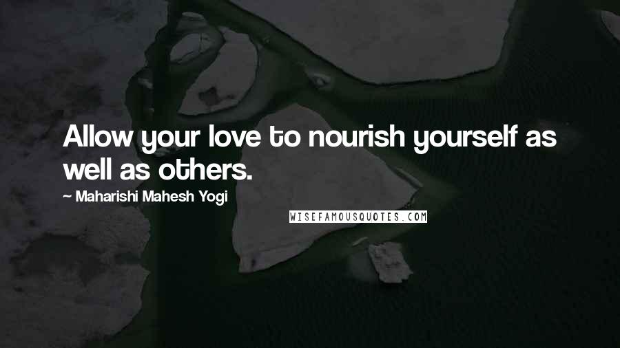 Maharishi Mahesh Yogi Quotes: Allow your love to nourish yourself as well as others.
