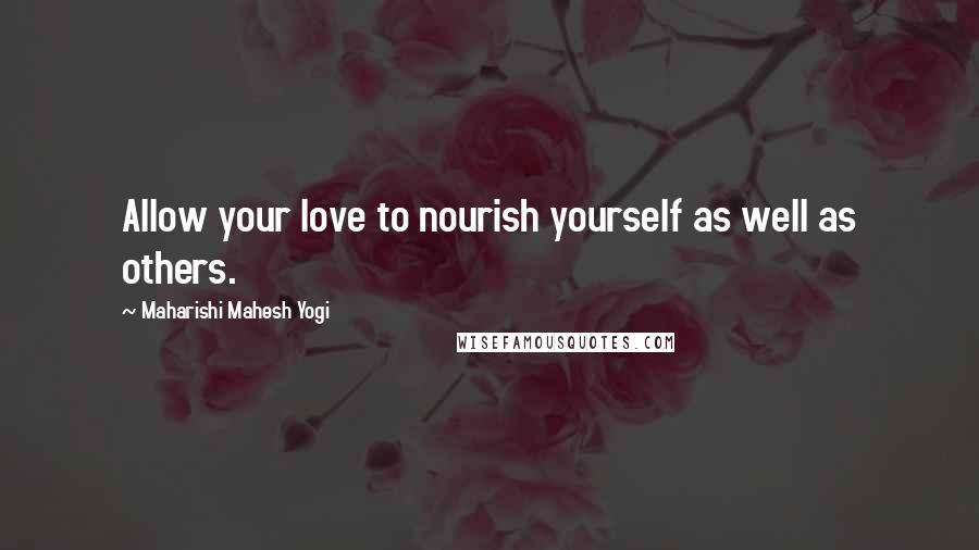 Maharishi Mahesh Yogi Quotes: Allow your love to nourish yourself as well as others.