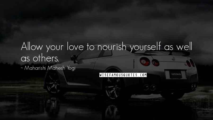 Maharishi Mahesh Yogi Quotes: Allow your love to nourish yourself as well as others.