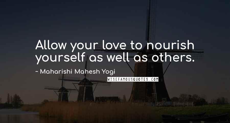 Maharishi Mahesh Yogi Quotes: Allow your love to nourish yourself as well as others.