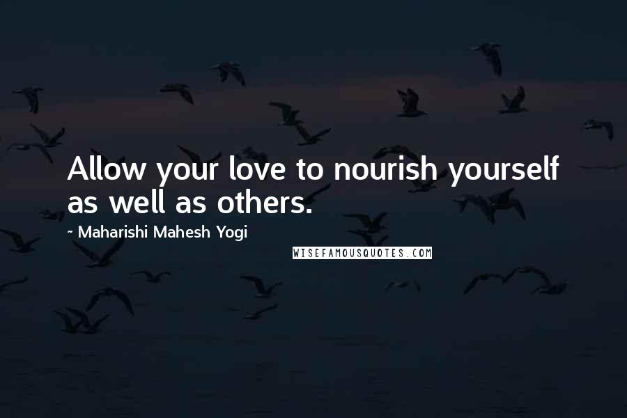 Maharishi Mahesh Yogi Quotes: Allow your love to nourish yourself as well as others.