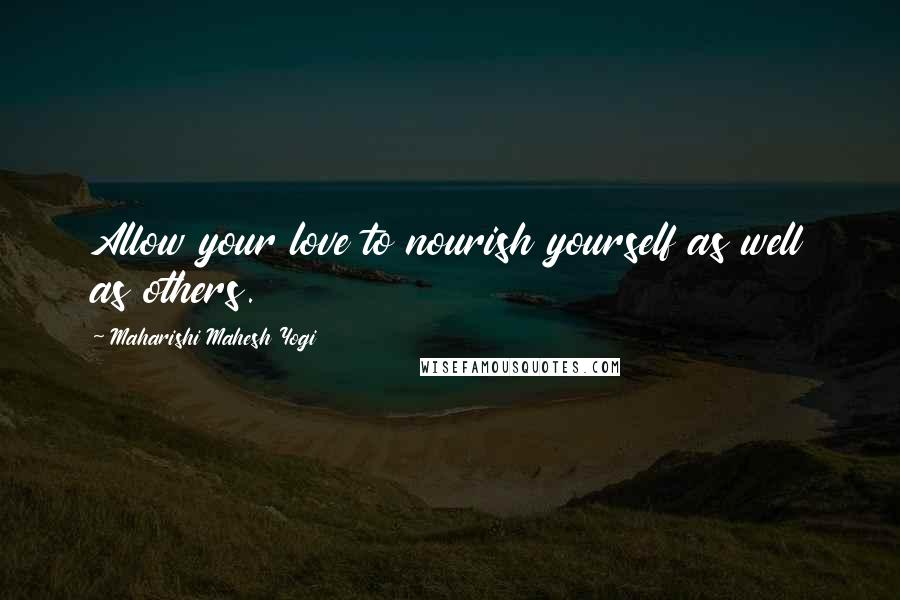 Maharishi Mahesh Yogi Quotes: Allow your love to nourish yourself as well as others.