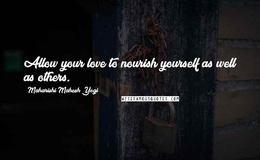 Maharishi Mahesh Yogi Quotes: Allow your love to nourish yourself as well as others.