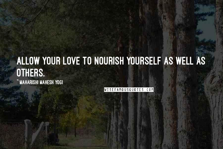 Maharishi Mahesh Yogi Quotes: Allow your love to nourish yourself as well as others.