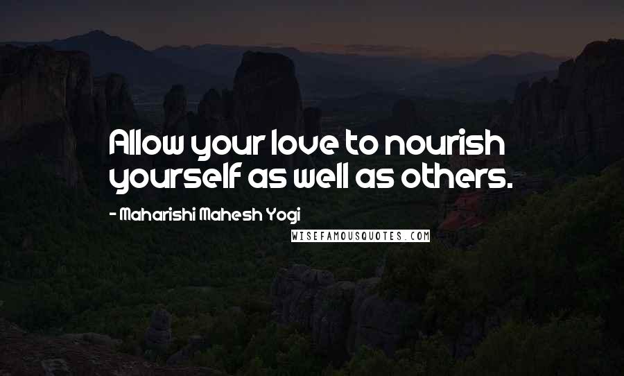 Maharishi Mahesh Yogi Quotes: Allow your love to nourish yourself as well as others.